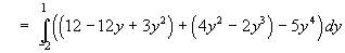 = Integral(-2 to 1)
 ((12 - 12y + 3y^2) + (4y^2 - 2y^3) - 5y^4) dy