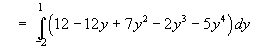 = Integral(-2 to 1) (12 - 12y + 7y^2 - 2y^3 - 5y^4) dy