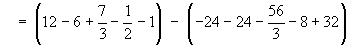 = (12 - 6 + (7/3) - (1/2) - 1)
   -  (-24 - 24 - (56/3) - 8 + 32)