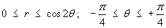 0 <  r < cos(2 theta);
  -pi/4 < theta < +pi/4