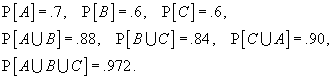 P[A] = .7,   P[B] = .6,   P[C] = .6, 
P[A or B] = .88,   P[B or C] = .84,   P[C or A] = .90, 
     P[A or B or C] = .972