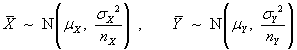 Xbar ~ N(mu_X, sigma_X^2 / n_X),
     Ybar ~ N(mu_Y, sigma_Y^2 / n_Y)