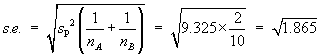 s.e.  =  sqrt{sp^2 * (1/nA + 1/nB)}
     =  sqrt{9.325 * 2/10}  =  sqrt{1.865}