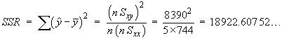 SSR = Sum(yHat - yBar)^2 = (nSxy)^2 / (n * nSxx)
     =  8390^2 / (5 * 744) = 18 922.607 52