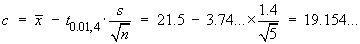 c  =  xBar - t_.01,4 * s/sqrt{n}
     = 21.5 - 3.74...*1.4/sqrt{5}
     = 19.154...