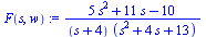 F(s, w) := `/`(`*`(`+`(`*`(5, `*`(`^`(s, 2))), `*`(11, `*`(s)), `-`(10))), `*`(`+`(s, 4), `*`(`+`(`*`(`^`(s, 2)), `*`(4, `*`(s)), 13))))