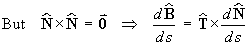 But  N X N = 0  ==>
 dB/ds  =  0 + T X dN/ds
