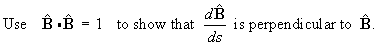 Use B . B = 1 to show that dB/ds is perpendicular to B-hat.