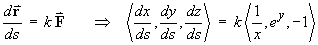 dx/ds = t F     ==>
         < dx/ds, dy/ds, dz/ds > = k < 1/x, e^y, -1 >