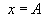 x = A