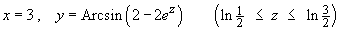 x = 3  ,  y = Arcsin(2 - 2e^z)
         ( ln(1/2) <= z <= ln(3/2) )