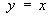 y = x
