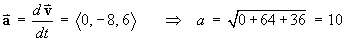 a-arrow = d(r-arrow)/dt = < 0,-8,6 >
     ==> a = (0+64+36)^.5 = 10