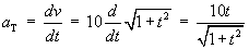 a_T = dv/dt
     = 10d/dt(1+t^2)^.5 = 10t/(1+t^2)^.5
