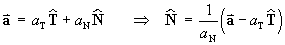 vector a
    = (a sub T)T-hat + (a sub N)N-hat
    ==>  N-hat = (vector-a - (a_T)T-hat) / a_N