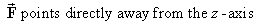 vector F points directly away from the z-axis