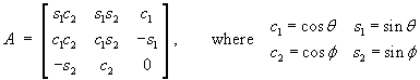          [ s1*c2  s1*s2   c1 ]
A  =  [ c1*c2  c1*s2  -s1 ]  c1 = cos theta   s1 = sin theta
         [  -s2     c2    0  ]       c2 = cos phi     s2 = sin phi