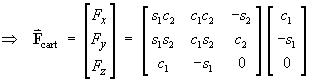 ==> F(cart) = [ Fx ; Fy ; Fx ] 
= [ s1c2  c1c2  (-s2) ; s1s2 c1s2  c2 ; c1  (-s1)  0 ] [ c1 ; (-s1) ; 0 ]