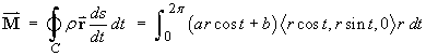 M = Int. over c) (rho)(r-arrow)ds/dt dt =
         (Int 0 - 2pi)(arc+b) < rc,rs,0 > r dt