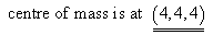 centre of mass at (4,4,4)
