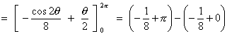 [ -(cos(2 theta))/8 + (theta)/2 ] (evaluated at 2pi, 0)
     = (-1/8 + pi) - (-1/8 + 0)