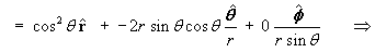   =  cos^2 theta rHat  +  -2r sin theta cos theta thetaHat/r 
         + 0 phiHat/(r sin theta) ==>