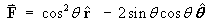 F  =  cos^2 theta rHat  -  2 sin theta cos theta thetaHat