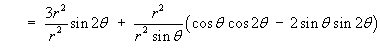   =  (3 r^2/r^2) sin 2theta +  
         r^2 /(r^2 sin theta)) {cos theta cos 2theta
         - 2 sin theta sin 2theta)}