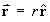 vector r = scalar r . unit vector r^