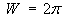 W = 2 pi