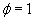 phi = 1
