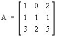 [ 1 0 2 ]
[ 1 1 1 ]
[ 3 2 5 ]