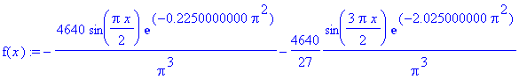 f(x) := -4640/Pi^3*sin(1/2*Pi*x)*exp(-.2250000000*Pi^2)-4640/27*1/Pi^3*sin(3/2*Pi*x)*exp(-2.025000000*Pi^2)-928/25*1/Pi^3*sin(5/2*Pi*x)*exp(-5.625000000*Pi^2)-4640/343*1/Pi^3*sin(7/2*Pi*x)*exp(-11.0250...