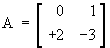 A = 
    [  0  1 ]
    [ +2 -3 ]