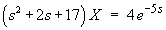 (s^2 + 2s + 17) X  =  4 exp(-5s)