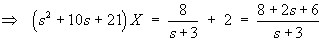 (s^2 + 10s + 21)X = (2s + 6 + 8) / (s+3)