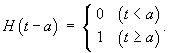 H(t-a) = {0 for t < a ;  1 for t >= a}