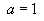 a = 1